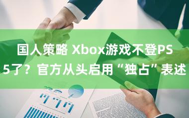 国人策略 Xbox游戏不登PS5了？官方从头启用“独占”表述
