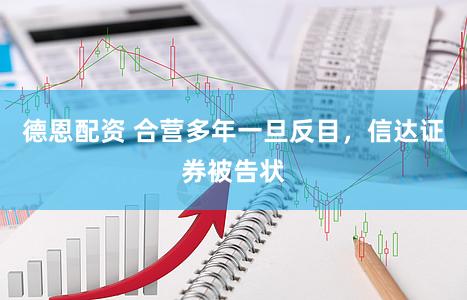 德恩配资 合营多年一旦反目，信达证券被告状
