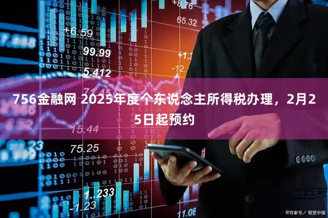 756金融网 2025年度个东说念主所得税办理，2月25日起预约