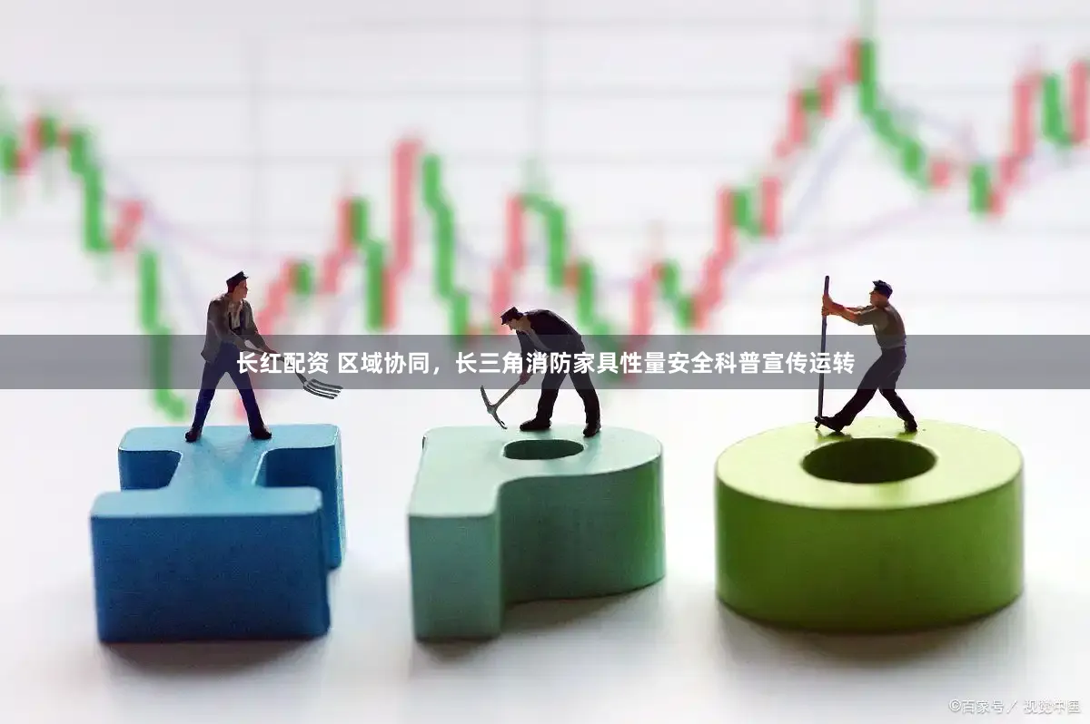长红配资 区域协同，长三角消防家具性量安全科普宣传运转