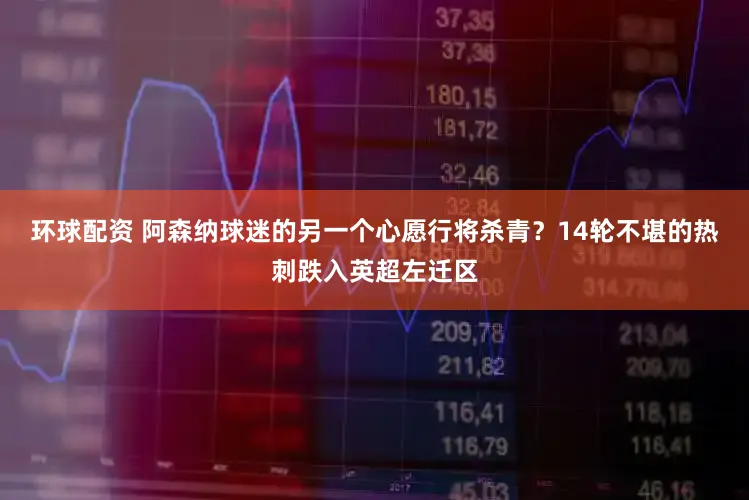 环球配资 阿森纳球迷的另一个心愿行将杀青？14轮不堪的热刺跌入英超左迁区