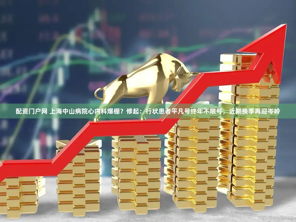 配资门户网 上海中山病院心内科爆棚？修起：行状患者平凡号终年不限号，近期换季再迎岑岭