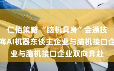 仁佰策略 “脑机具身”会通技能兴起，上海AI机器东谈主企业与脑机接口企业双向奔赴