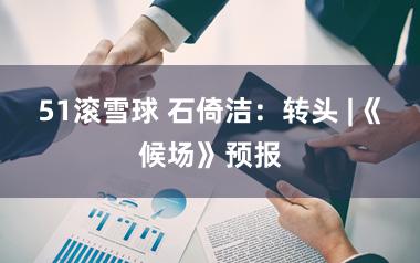 51滚雪球 石倚洁：转头 |《候场》预报