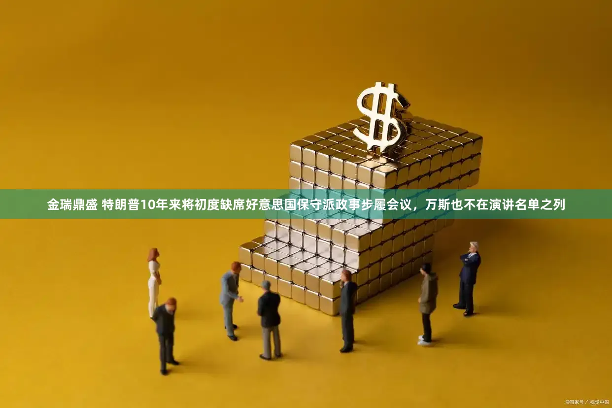 金瑞鼎盛 特朗普10年来将初度缺席好意思国保守派政事步履会议，万斯也不在演讲名单之列