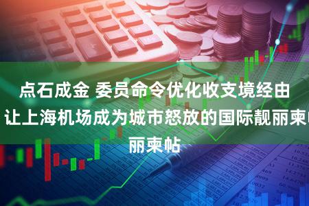 点石成金 委员命令优化收支境经由，让上海机场成为城市怒放的国际靓丽柬帖
