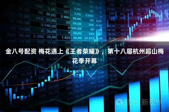 金八号配资 梅花遇上《王者荣耀》，第十八届杭州超山梅花季开幕
