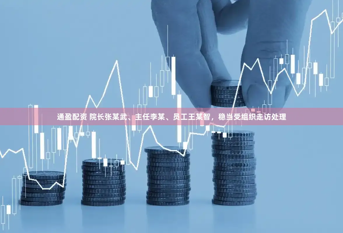 通盈配资 院长张某武、主任李某、员工王某智，稳当受组织走访处理