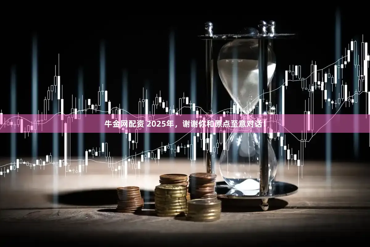 牛金网配资 2025年，谢谢你和原点至意对话！