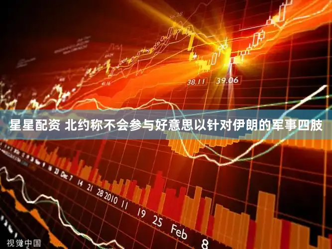 星星配资 北约称不会参与好意思以针对伊朗的军事四肢