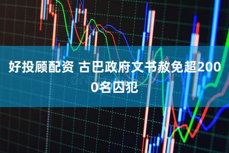 好投顾配资 古巴政府文书赦免超2000名囚犯