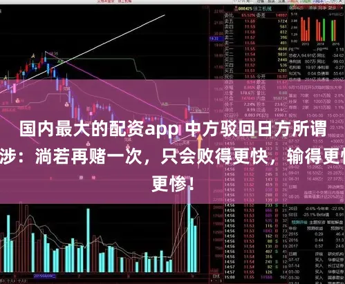 国内最大的配资app 中方驳回日方所谓交涉：淌若再赌一次，只会败得更快，输得更惨！