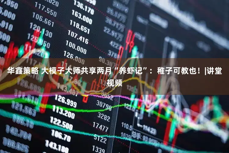 华鑫策略 大模子大师共享两月“养虾记”：稚子可教也！|讲堂视频