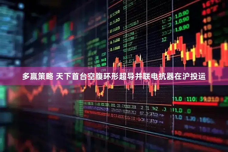 多赢策略 天下首台空腹环形超导并联电抗器在沪投运