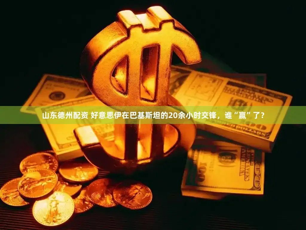 山东德州配资 好意思伊在巴基斯坦的20余小时交锋，谁“赢”了？
