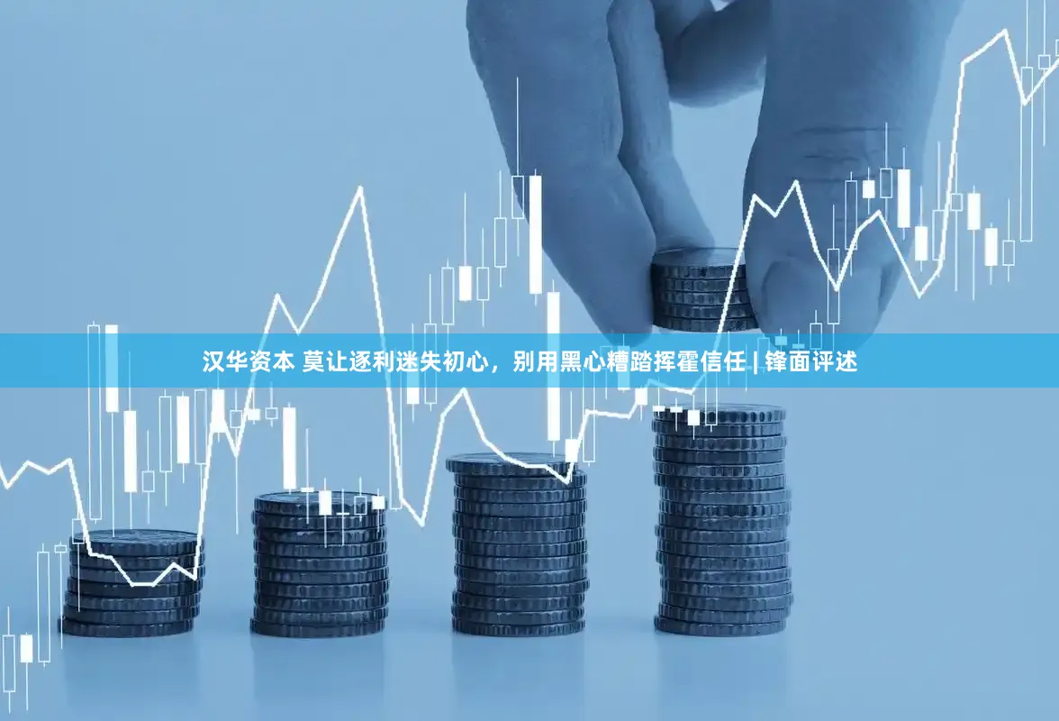 汉华资本 莫让逐利迷失初心，别用黑心糟踏挥霍信任 | 锋面评述