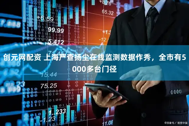 创元网配资 上海严查扬尘在线监测数据作秀，全市有5000多台门径