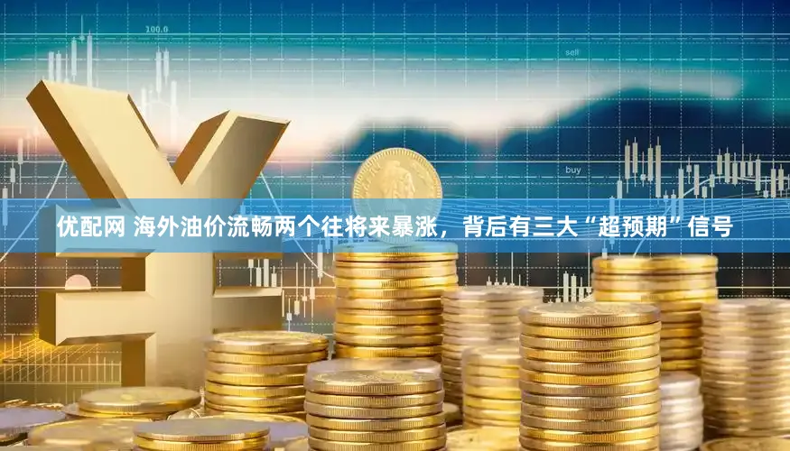 优配网 海外油价流畅两个往将来暴涨，背后有三大“超预期”信号