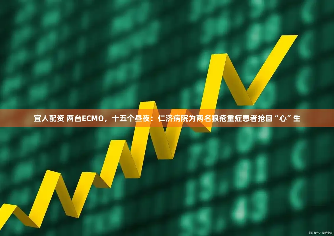 宜人配资 两台ECMO，十五个昼夜：仁济病院为两名狼疮重症患者抢回“心”生