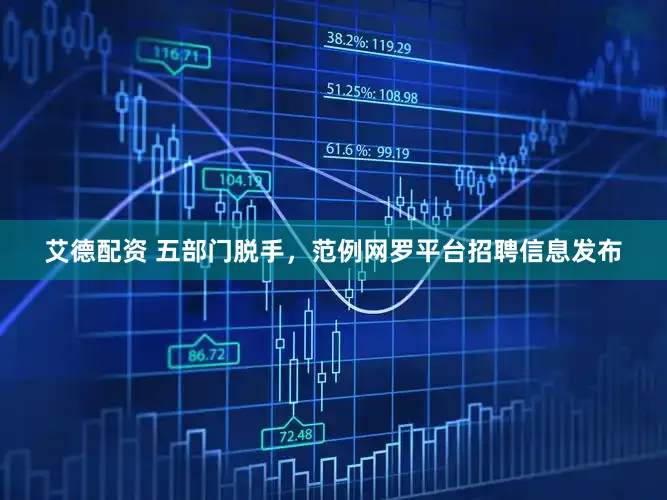 艾德配资 五部门脱手，范例网罗平台招聘信息发布
