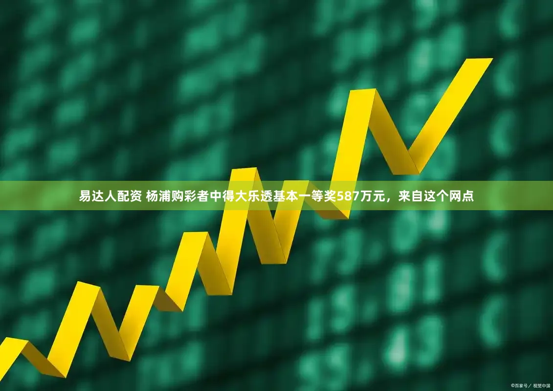 易达人配资 杨浦购彩者中得大乐透基本一等奖587万元，来自这个网点