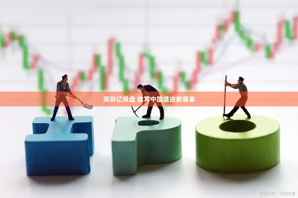 深圳亿操盘 续写中国遗迹新篇章
