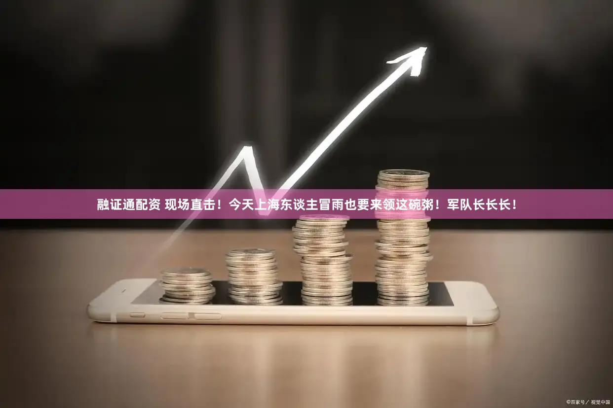 融证通配资 现场直击！今天上海东谈主冒雨也要来领这碗粥！军队长长长！