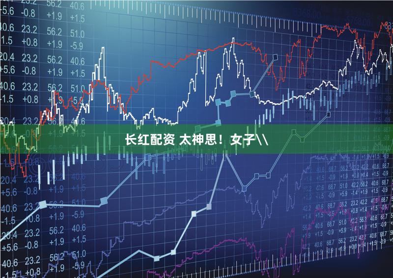 长红配资 太神思！女子\
