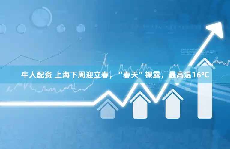 牛人配资 上海下周迎立春，“春天”裸露，最高温16℃