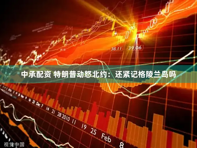 中承配资 特朗普动怒北约：还紧记格陵兰岛吗