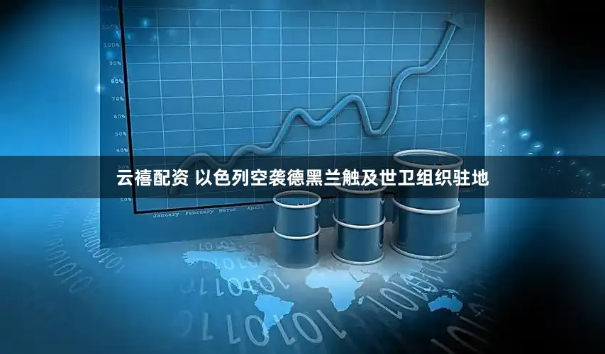 云禧配资 以色列空袭德黑兰触及世卫组织驻地