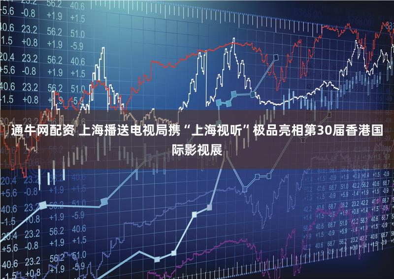 通牛网配资 上海播送电视局携“上海视听”极品亮相第30届香港国际影视展