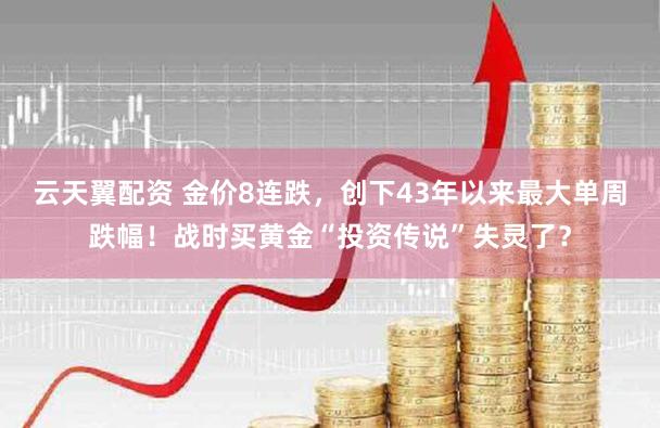 云天翼配资 金价8连跌，创下43年以来最大单周跌幅！战时买黄金“投资传说”失灵了？