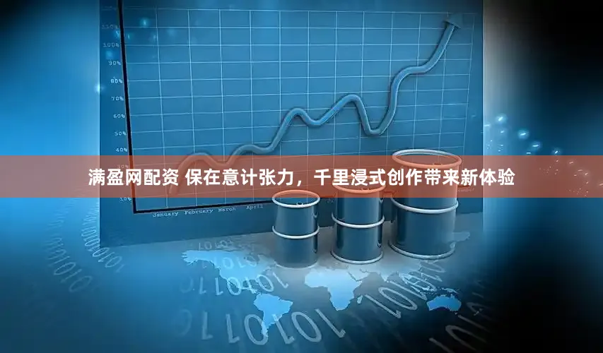 满盈网配资 保在意计张力，千里浸式创作带来新体验