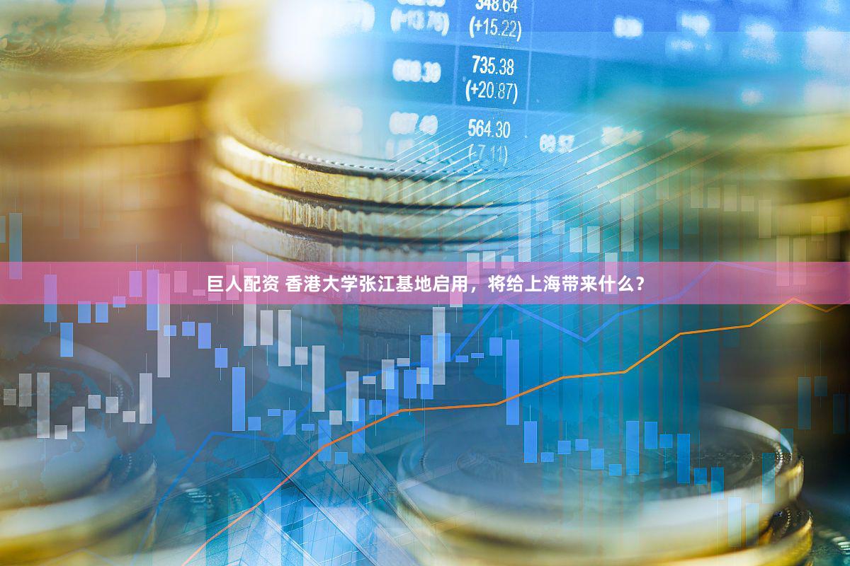 巨人配资 香港大学张江基地启用，将给上海带来什么？