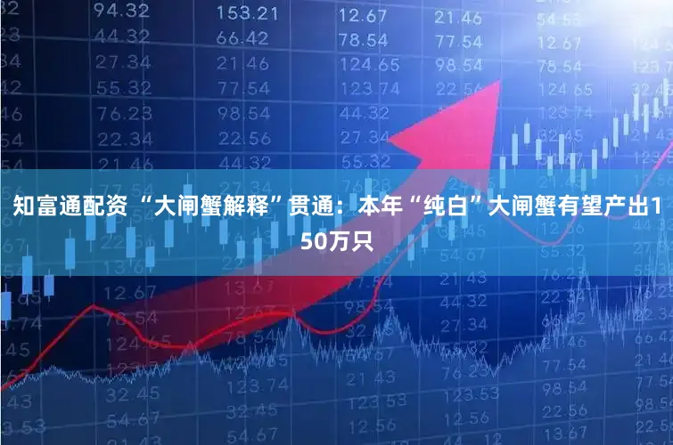 知富通配资 “大闸蟹解释”贯通：本年“纯白”大闸蟹有望产出150万只