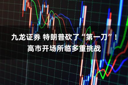 九龙证券 特朗普砍了“第一刀”！高市开场所临多重挑战