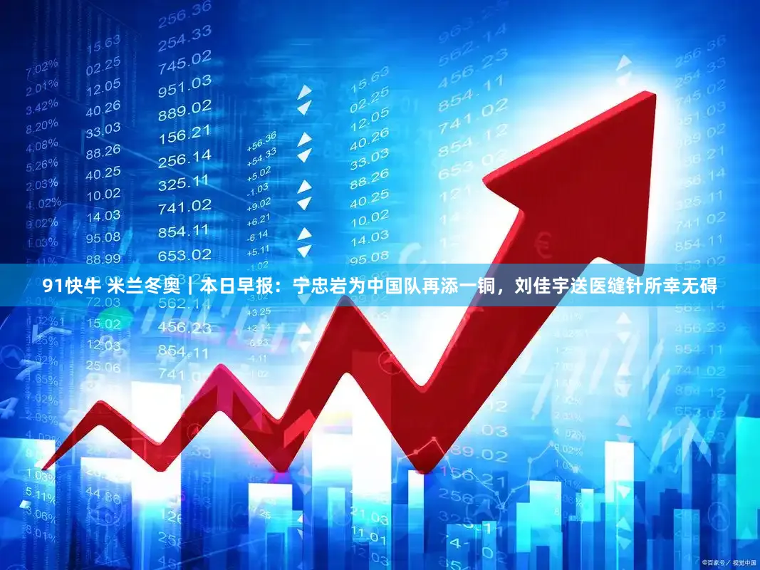 91快牛 米兰冬奥｜本日早报：宁忠岩为中国队再添一铜，刘佳宇送医缝针所幸无碍
