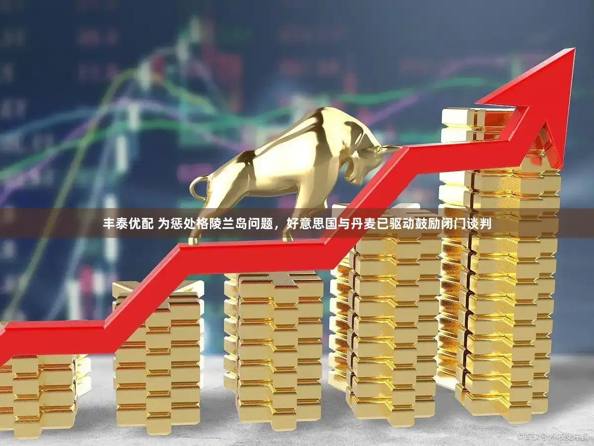 丰泰优配 为惩处格陵兰岛问题，好意思国与丹麦已驱动鼓励闭门谈判