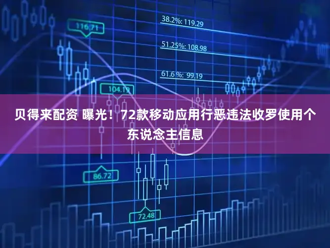 贝得来配资 曝光！72款移动应用行恶违法收罗使用个东说念主信息