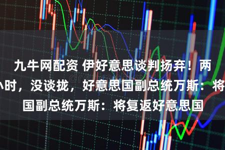 九牛网配资 伊好意思谈判扬弃！两边谈了21个小时，没谈拢，好意思国副总统万斯：将复返好意思国