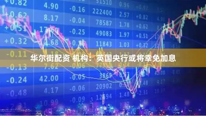 华尔街配资 机构：英国央行或将幸免加息