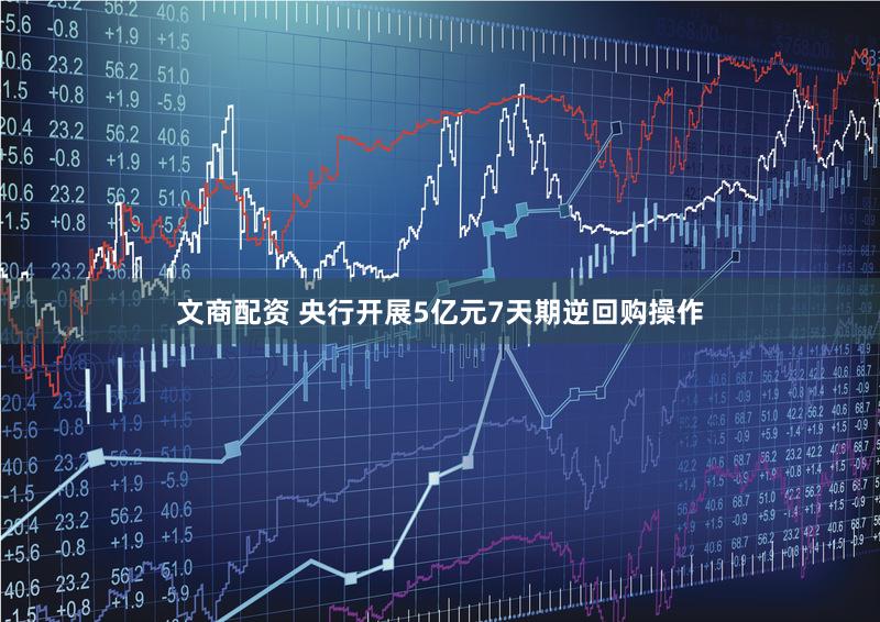 文商配资 央行开展5亿元7天期逆回购操作