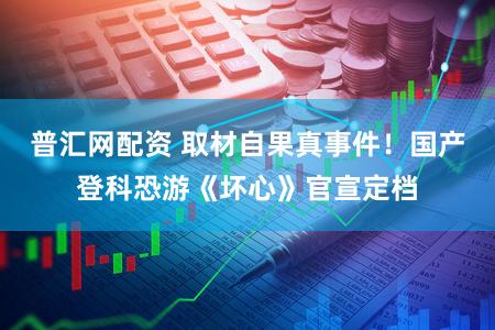 普汇网配资 取材自果真事件！国产登科恐游《坏心》官宣定档