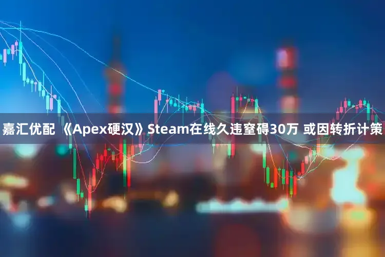 嘉汇优配 《Apex硬汉》Steam在线久违窒碍30万 或因转折计策