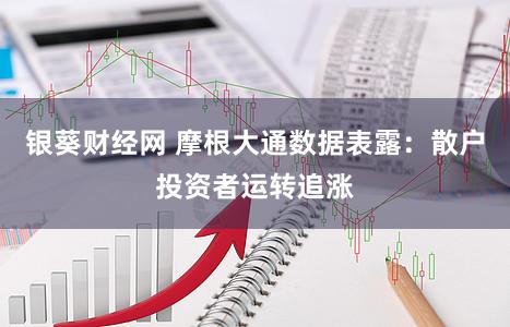 银葵财经网 摩根大通数据表露：散户投资者运转追涨