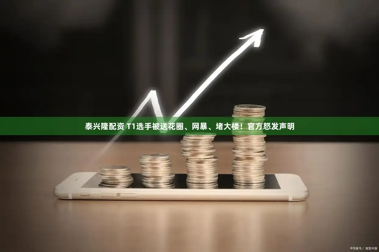 泰兴隆配资 T1选手被送花圈、网暴、堵大楼！官方怒发声明