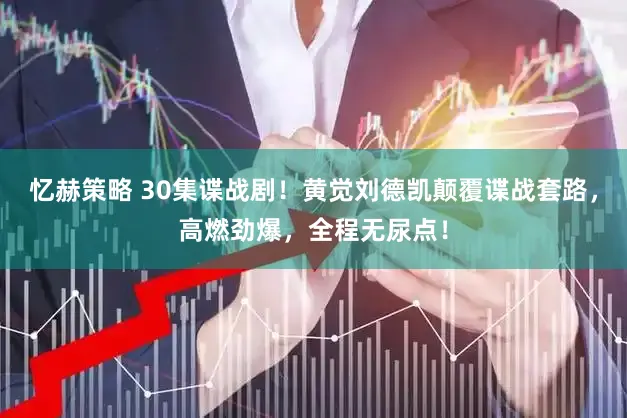 忆赫策略 30集谍战剧！黄觉刘德凯颠覆谍战套路，高燃劲爆，全程无尿点！