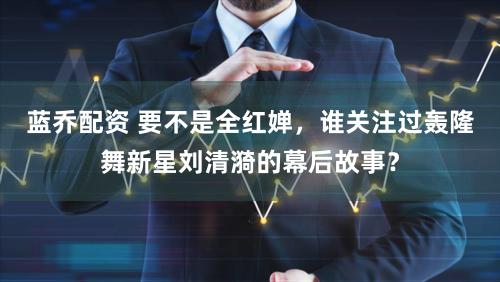 蓝乔配资 要不是全红婵，谁关注过轰隆舞新星刘清漪的幕后故事？