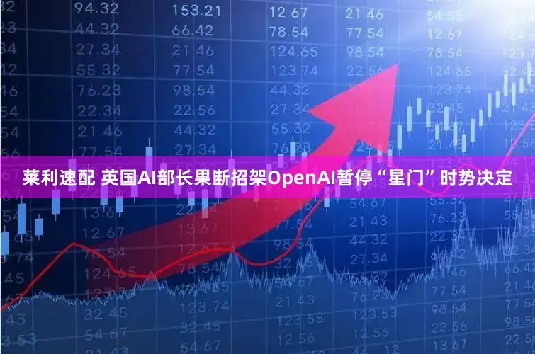 莱利速配 英国AI部长果断招架OpenAI暂停“星门”时势决定